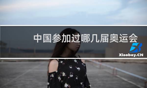 中国参加过哪几届奥运会图片