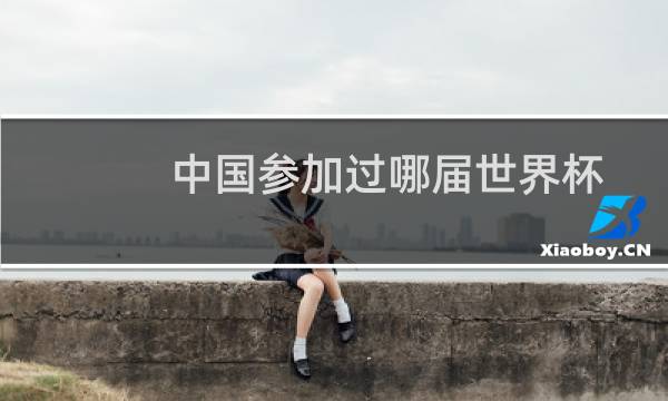 中国参加过哪届世界杯图片