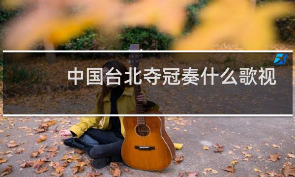 中国台北夺冠奏什么歌视频图片
