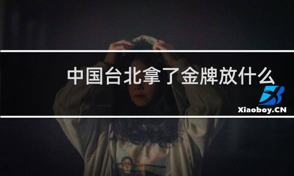 中国台北拿了金牌放什么歌图片