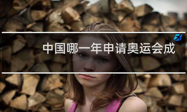 中国哪一年申请奥运会成功图片