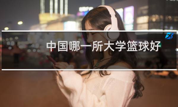 中国哪一所大学篮球好图片