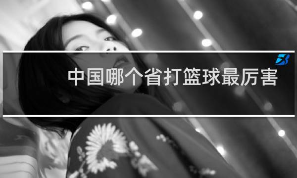 中国哪个省打篮球最厉害图片