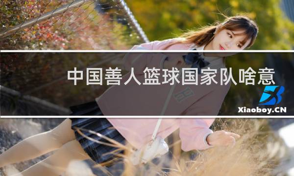 中国善人篮球国家队啥意思图片