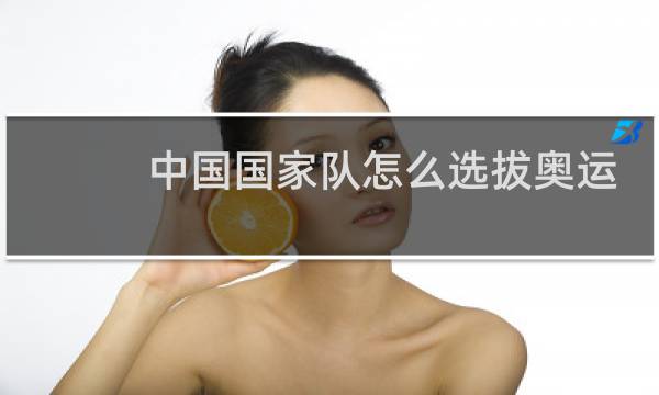 中国国家队怎么选拔奥运选手图片
