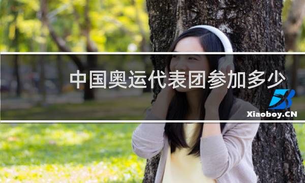 中国奥运代表团参加多少项目图片