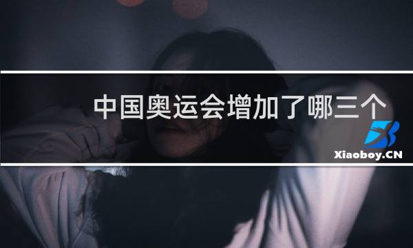 中国奥运会增加了哪三个项目图片