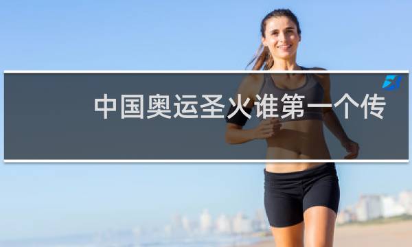 中国奥运圣火谁第一个传的图片