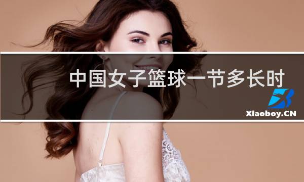 中国女子篮球一节多长时间图片