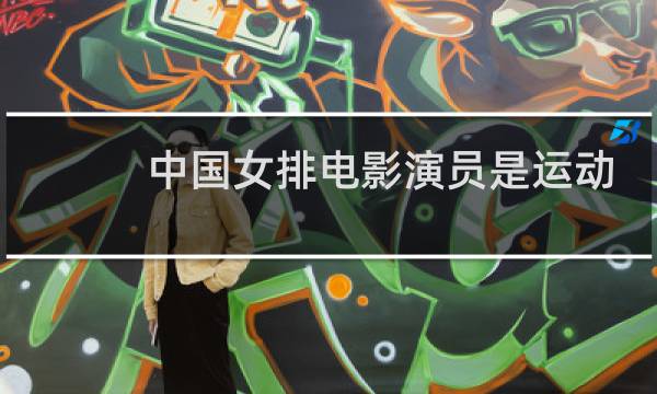 中国女排电影演员是运动员吗图片