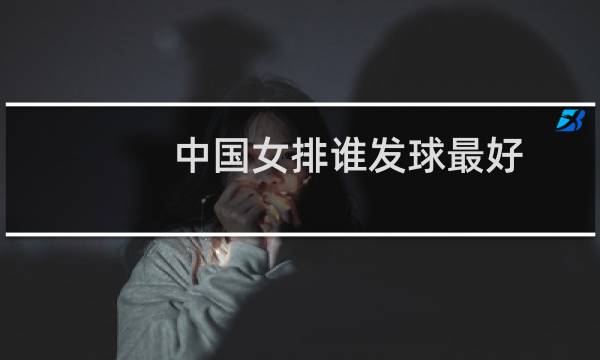 中国女排谁发球最好图片
