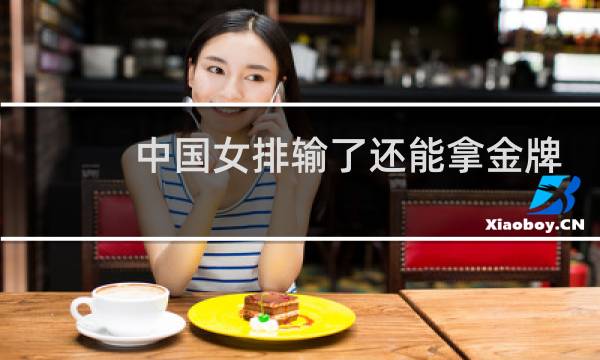 中国女排输了还能拿金牌吗图片