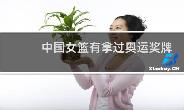 中国女篮有拿过奥运奖牌吗图片