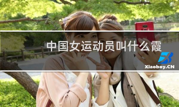 中国女运动员叫什么霞图片