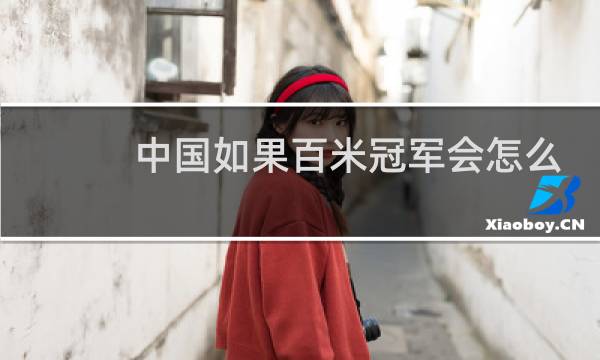 中国如果百米冠军会怎么样图片