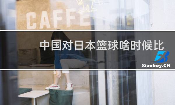 中国对日本篮球啥时候比赛图片
