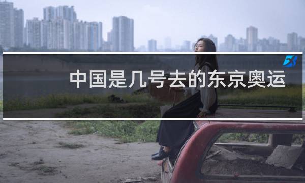 中国是几号去的东京奥运会图片