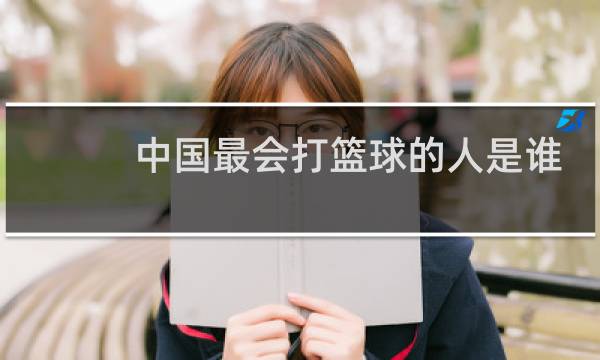 中国最会打篮球的人是谁图片