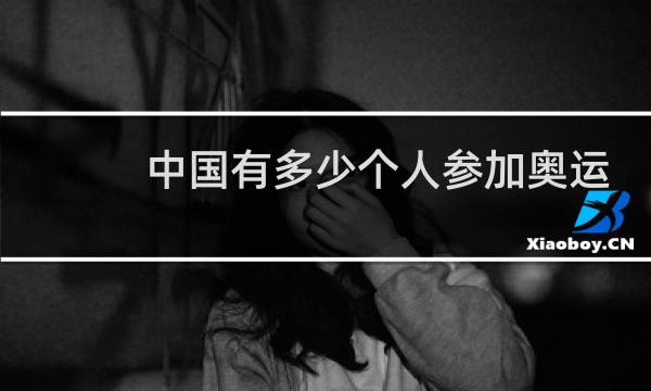 中国有多少个人参加奥运会图片