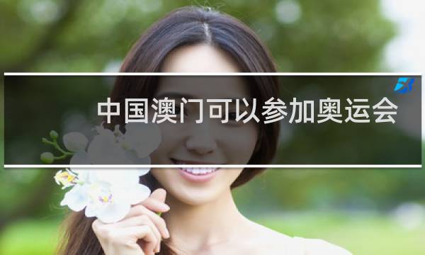 中国澳门可以参加奥运会吗图片