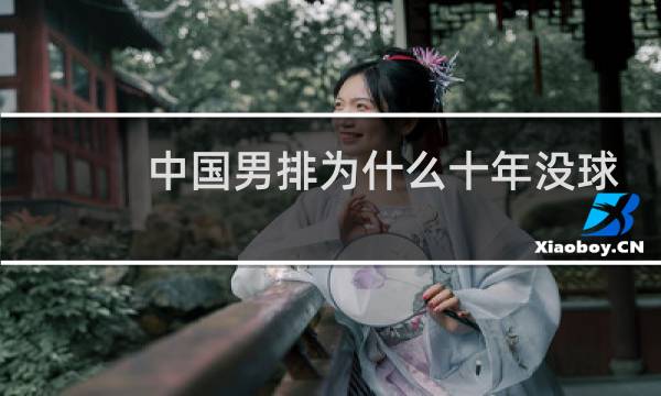 中国男排为什么十年没球打图片