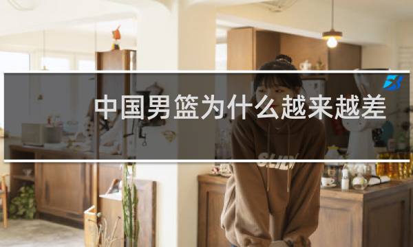 中国男篮为什么越来越差图片