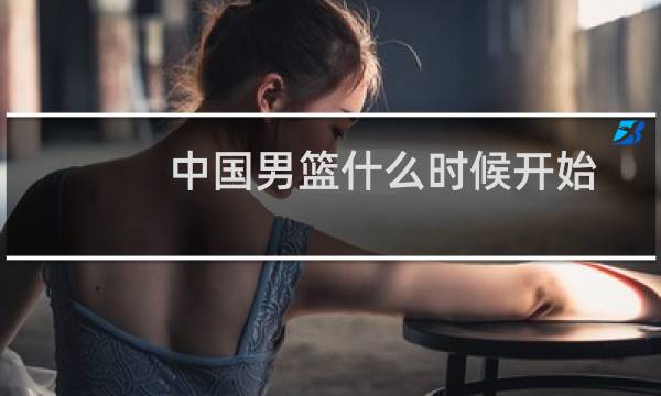 中国男篮什么时候开始图片