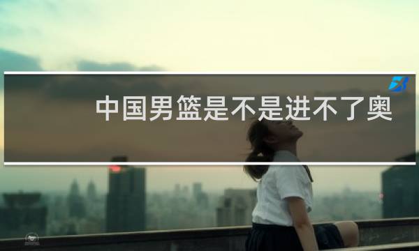 中国男篮是不是进不了奥运会图片