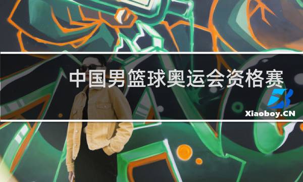 中国男篮球奥运会资格赛什么时候开始图片