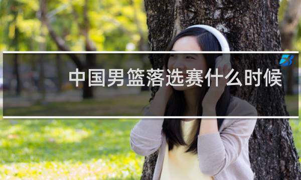 中国男篮落选赛什么时候打图片