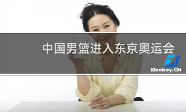中国男篮进入东京奥运会吗图片