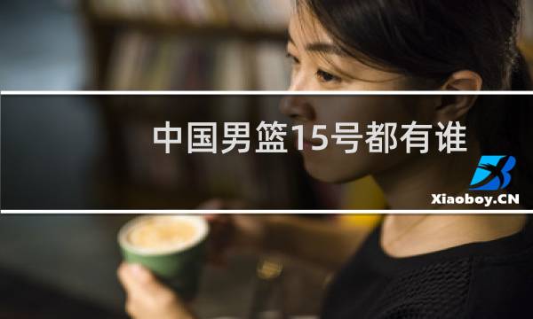 中国男篮15号都有谁图片