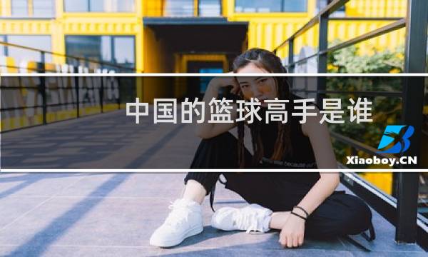 中国的篮球高手是谁图片