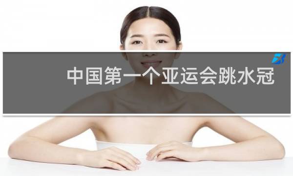 中国第一个亚运会跳水冠军是谁图片