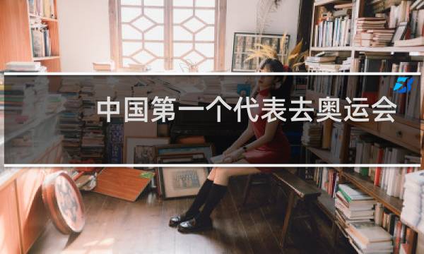 中国第一个代表去奥运会的人是谁图片