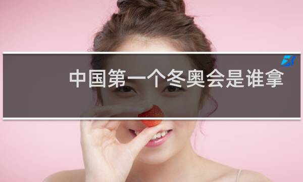 中国第一个冬奥会是谁拿得图片