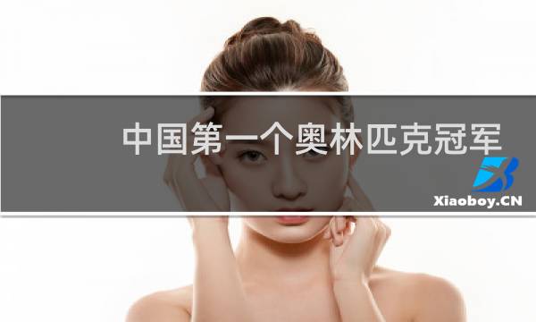 中国第一个奥林匹克冠军是谁图片