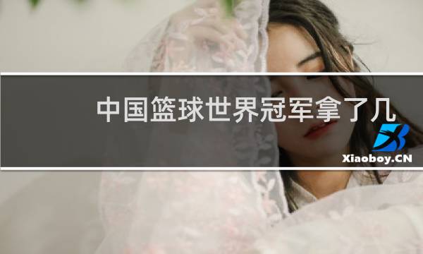 中国篮球世界冠军拿了几个图片