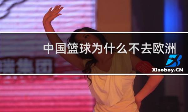 中国篮球为什么不去欧洲图片