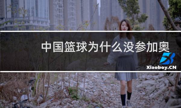 中国篮球为什么没参加奥运会图片