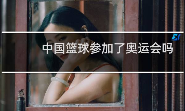 中国篮球参加了奥运会吗图片