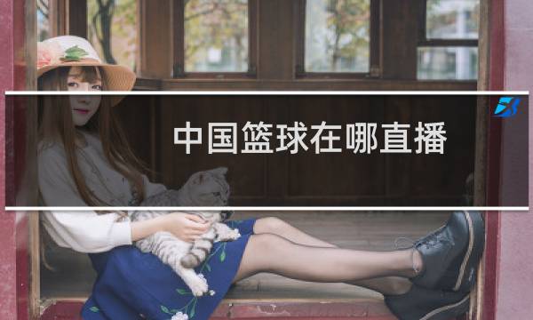 中国篮球在哪直播图片