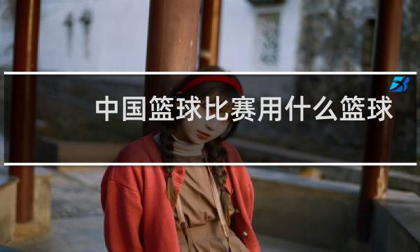 中国篮球比赛用什么篮球图片