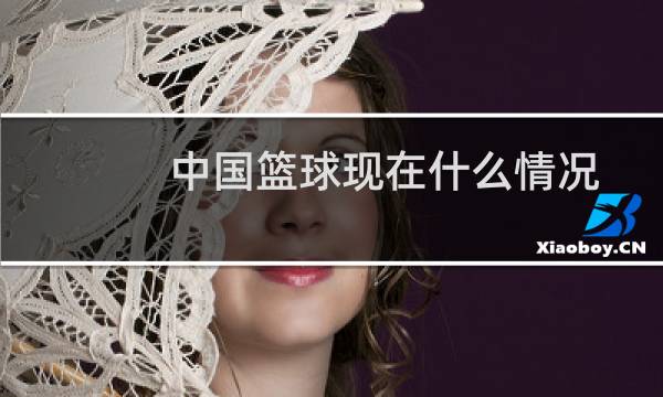 中国篮球现在什么情况图片