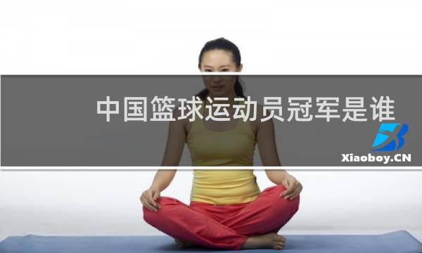中国篮球运动员冠军是谁图片