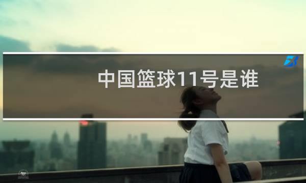 中国篮球11号是谁图片