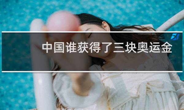 中国谁获得了三块奥运金牌图片