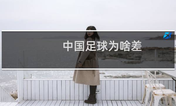 中国足球为啥差图片