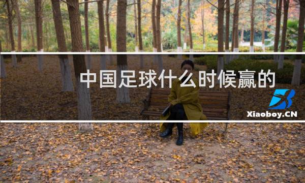 中国足球什么时候赢的图片