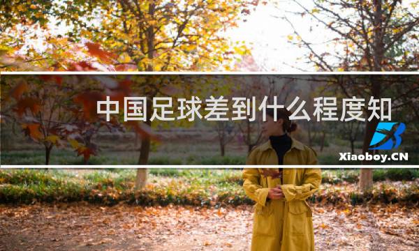 中国足球差到什么程度知乎图片